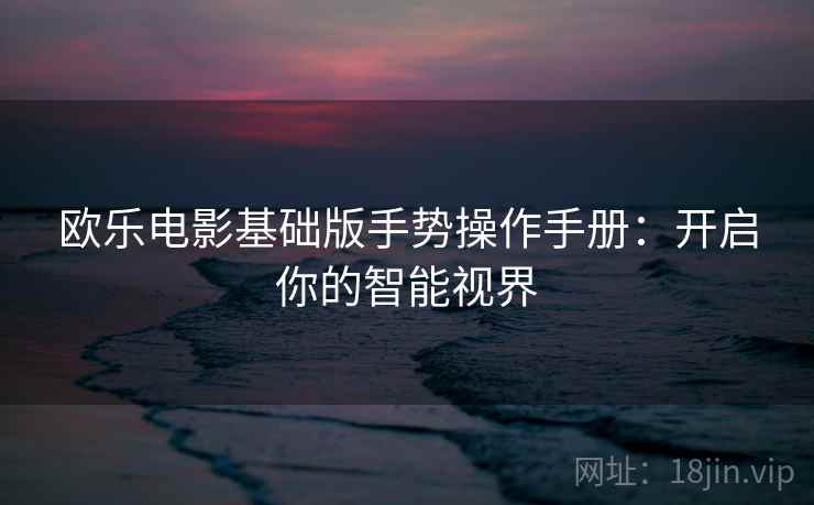 欧乐电影基础版手势操作手册：开启你的智能视界