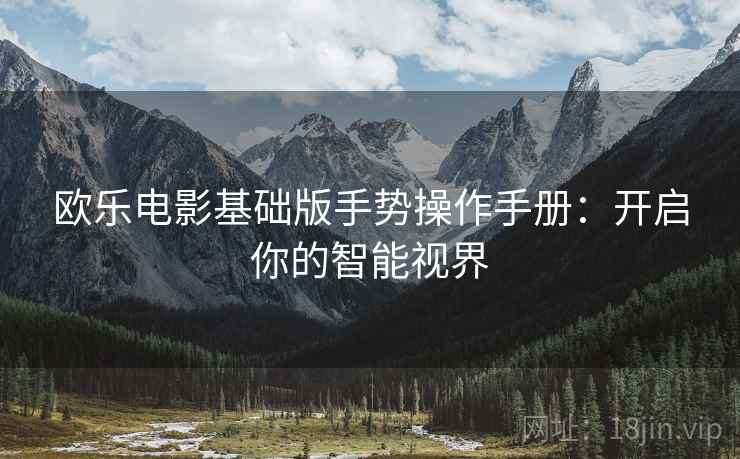 欧乐电影基础版手势操作手册：开启你的智能视界