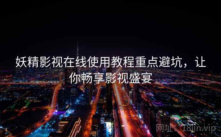 妖精影视在线使用教程重点避坑，让你畅享影视盛宴