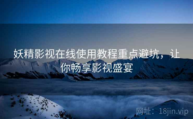 妖精影视在线使用教程重点避坑，让你畅享影视盛宴