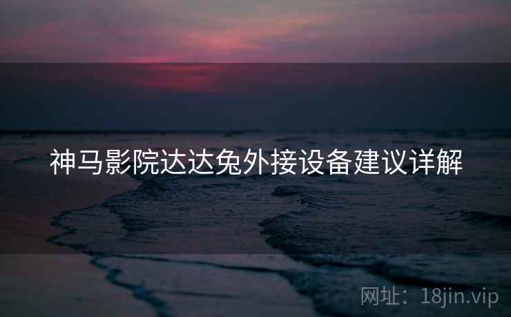 神马影院达达兔外接设备建议详解