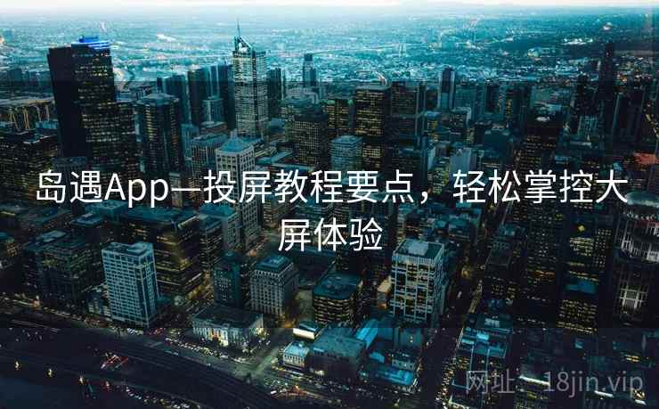 岛遇App—投屏教程要点，轻松掌控大屏体验