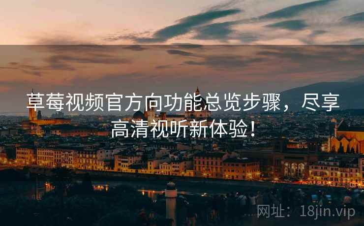草莓视频官方向功能总览步骤，尽享高清视听新体验！