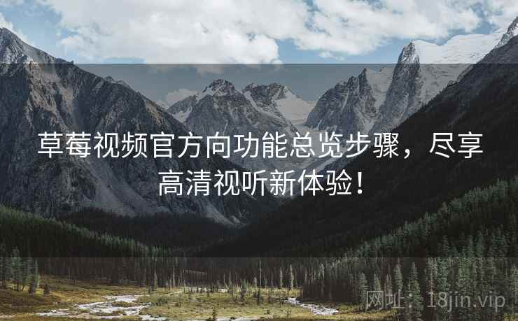 草莓视频官方向功能总览步骤，尽享高清视听新体验！