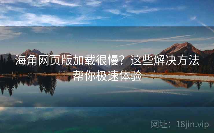 海角网页版加载很慢？这些解决方法帮你极速体验