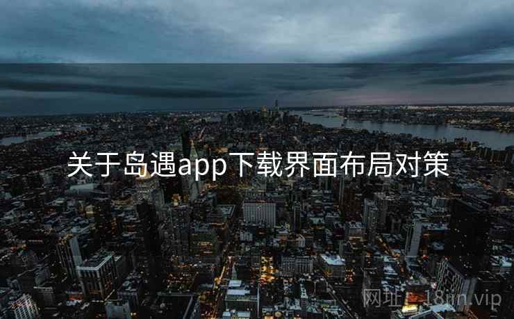 关于岛遇app下载界面布局对策