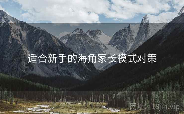 适合新手的海角家长模式对策