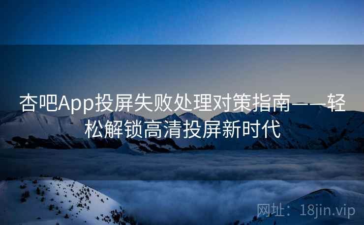 杏吧App投屏失败处理对策指南——轻松解锁高清投屏新时代