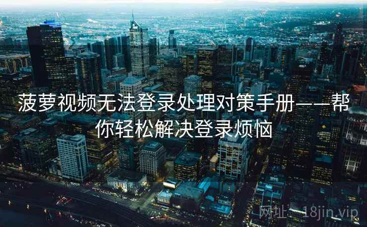 菠萝视频无法登录处理对策手册——帮你轻松解决登录烦恼