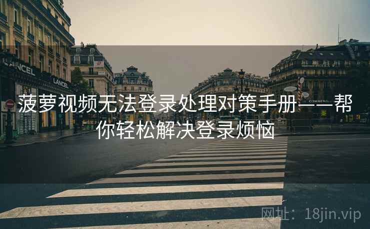 菠萝视频无法登录处理对策手册——帮你轻松解决登录烦恼
