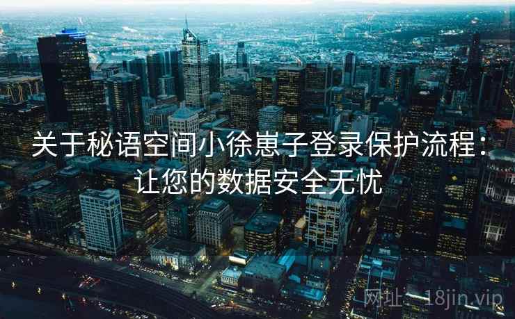 关于秘语空间小徐崽子登录保护流程：让您的数据安全无忧