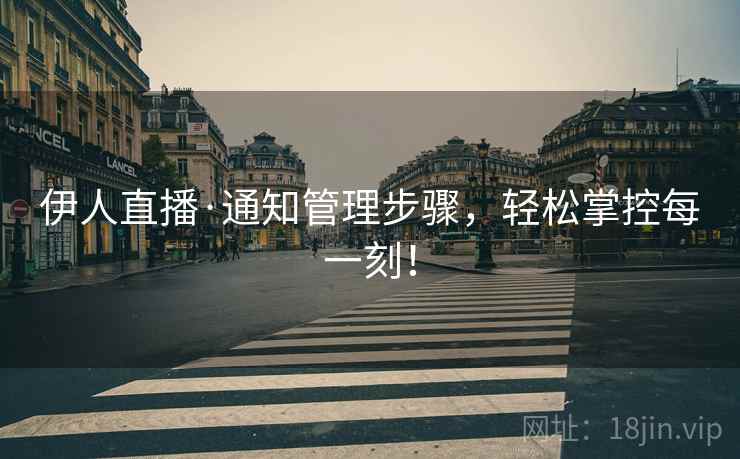 伊人直播·通知管理步骤，轻松掌控每一刻！