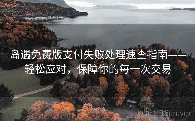 岛遇免费版支付失败处理速查指南——轻松应对，保障你的每一次交易