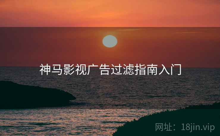 神马影视广告过滤指南入门