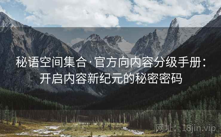 秘语空间集合·官方向内容分级手册：开启内容新纪元的秘密密码