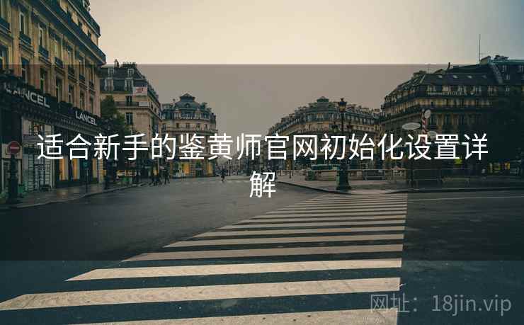 适合新手的鉴黄师官网初始化设置详解