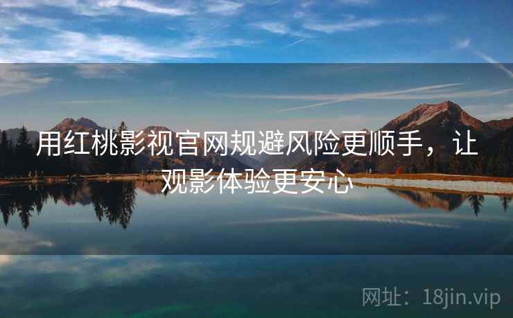 用红桃影视官网规避风险更顺手，让观影体验更安心