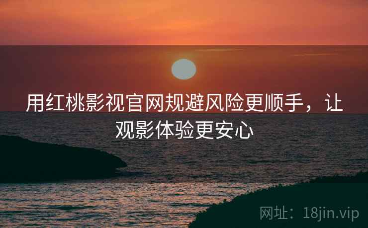 用红桃影视官网规避风险更顺手，让观影体验更安心