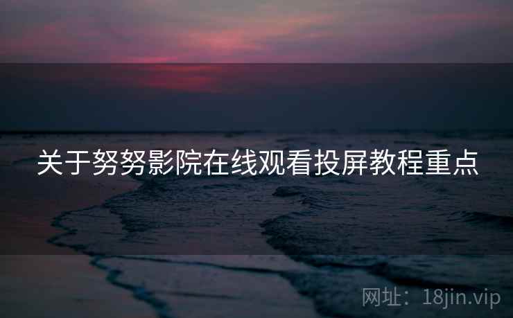 关于努努影院在线观看投屏教程重点