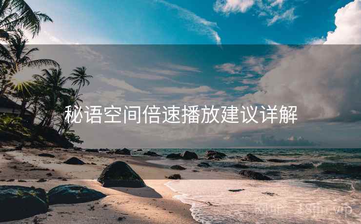 秘语空间倍速播放建议详解