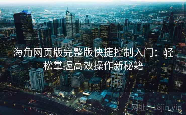海角网页版完整版快捷控制入门：轻松掌握高效操作新秘籍
