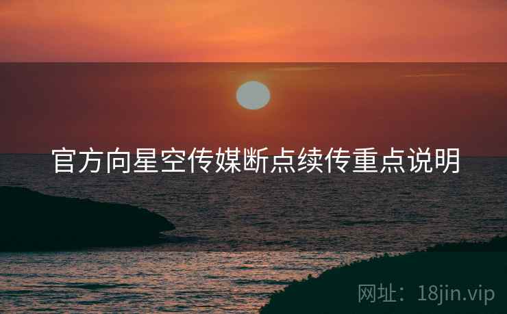 官方向星空传媒断点续传重点说明