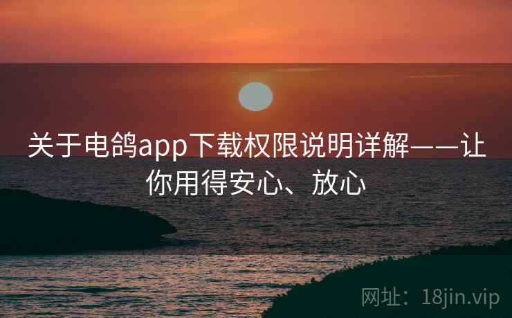 关于电鸽app下载权限说明详解——让你用得安心、放心