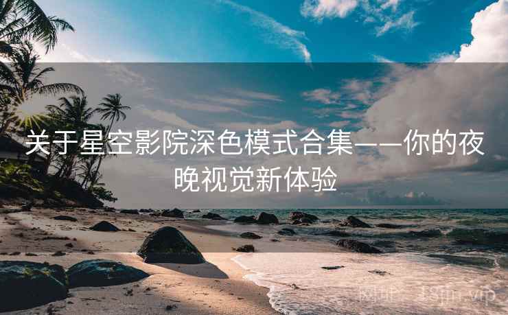 关于星空影院深色模式合集——你的夜晚视觉新体验