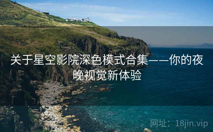 关于星空影院深色模式合集——你的夜晚视觉新体验