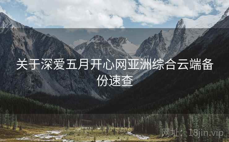 关于深爱五月开心网亚洲综合云端备份速查