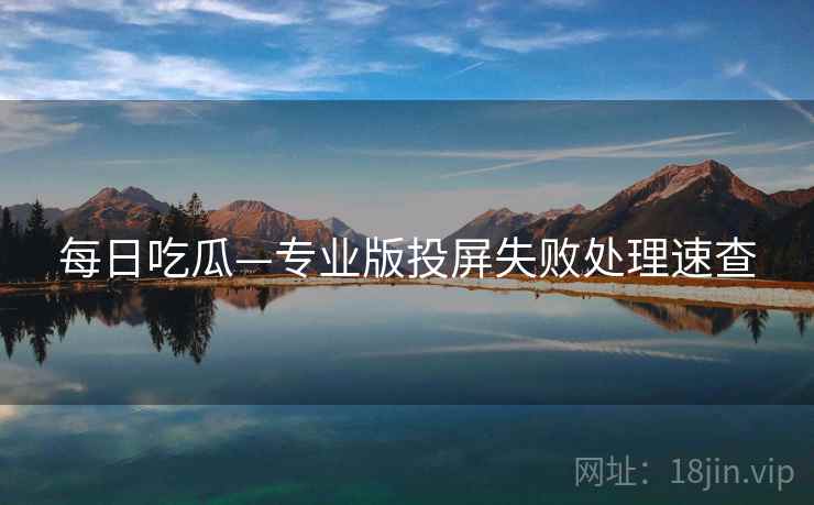 每日吃瓜—专业版投屏失败处理速查