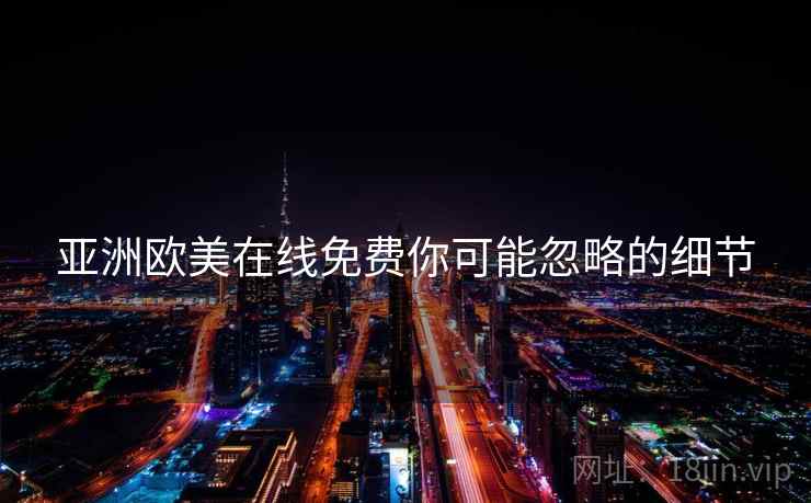 亚洲欧美在线免费你可能忽略的细节