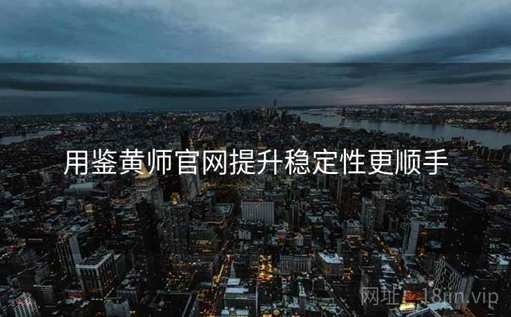 用鉴黄师官网提升稳定性更顺手