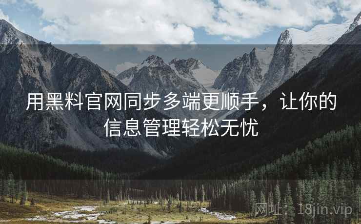 用黑料官网同步多端更顺手，让你的信息管理轻松无忧
