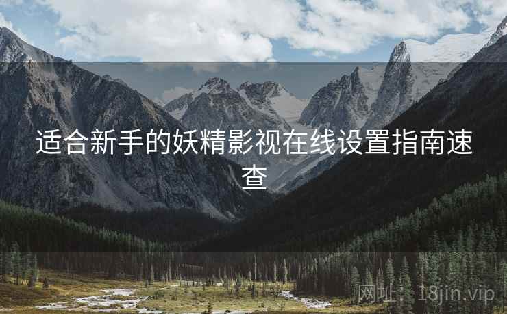 适合新手的妖精影视在线设置指南速查