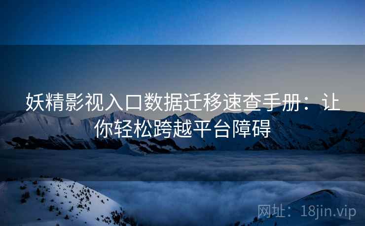 妖精影视入口数据迁移速查手册：让你轻松跨越平台障碍