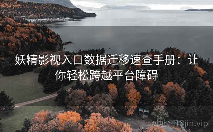 妖精影视入口数据迁移速查手册：让你轻松跨越平台障碍