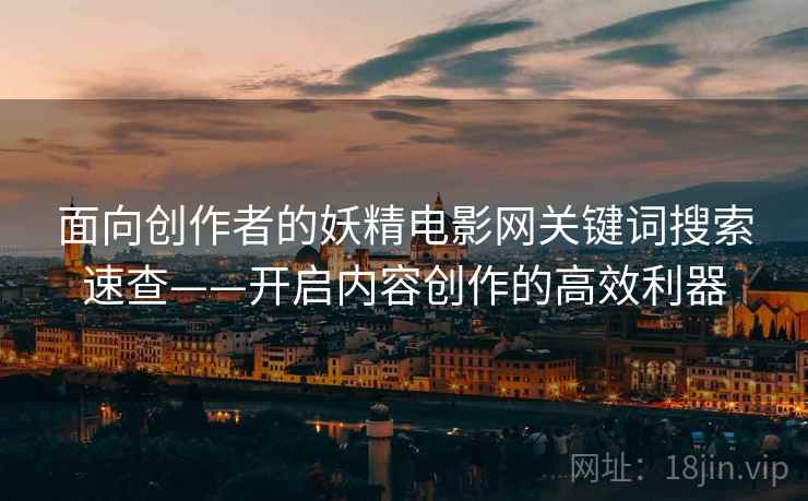 面向创作者的妖精电影网关键词搜索速查——开启内容创作的高效利器