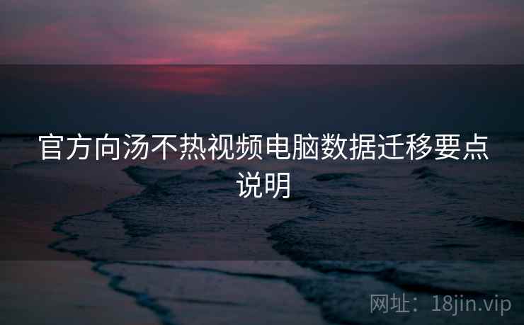 官方向汤不热视频电脑数据迁移要点说明
