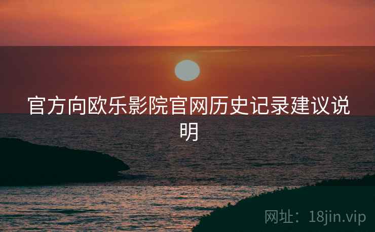 官方向欧乐影院官网历史记录建议说明