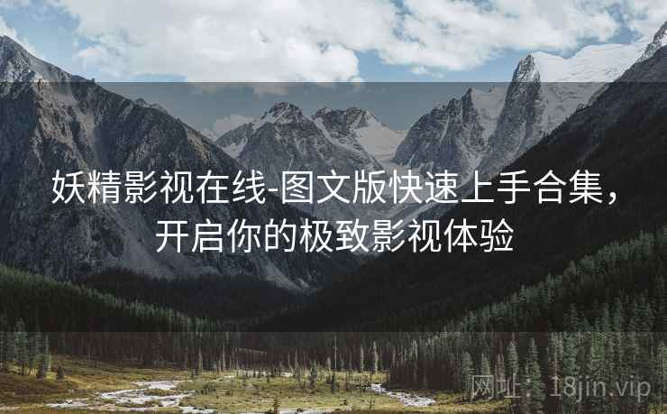 妖精影视在线-图文版快速上手合集，开启你的极致影视体验