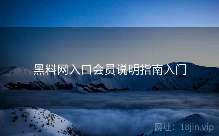 黑料网入口会员说明指南入门