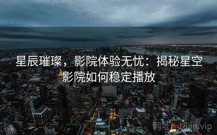 星辰璀璨，影院体验无忧：揭秘星空影院如何稳定播放