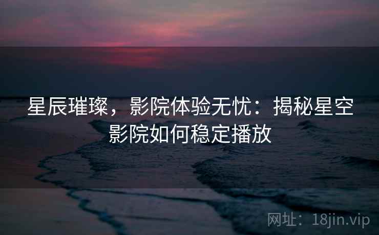 星辰璀璨，影院体验无忧：揭秘星空影院如何稳定播放