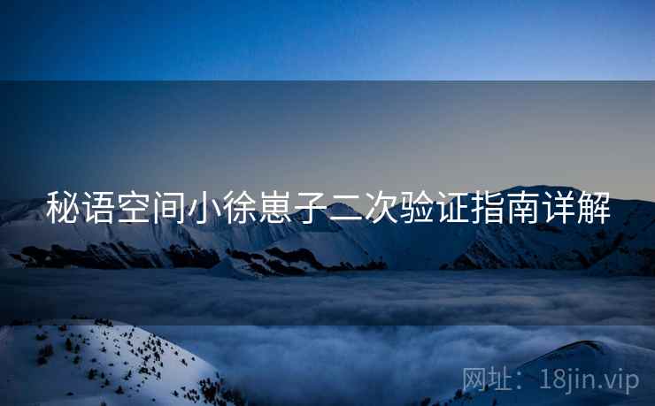 秘语空间小徐崽子二次验证指南详解