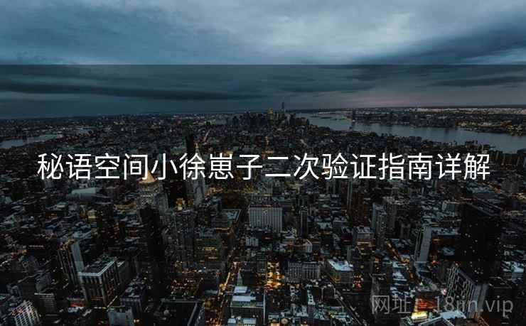 秘语空间小徐崽子二次验证指南详解