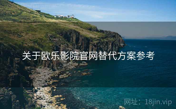 关于欧乐影院官网替代方案参考