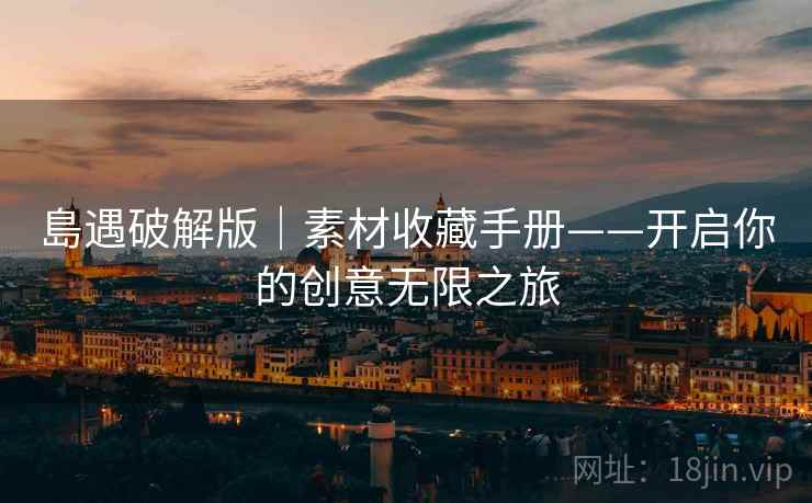 島遇破解版｜素材收藏手册——开启你的创意无限之旅