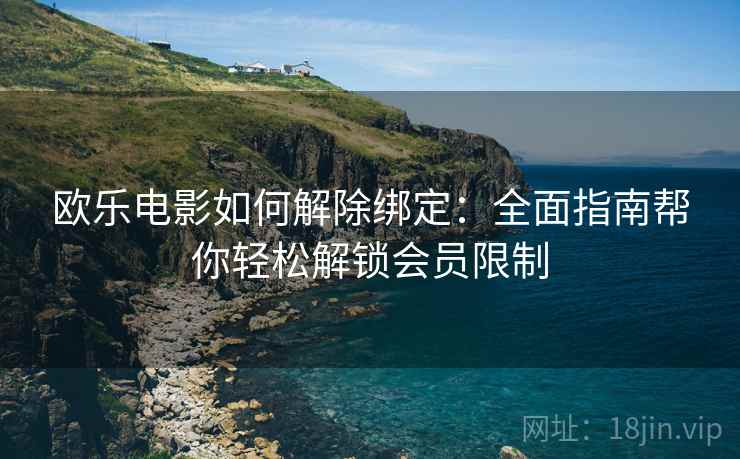 欧乐电影如何解除绑定：全面指南帮你轻松解锁会员限制