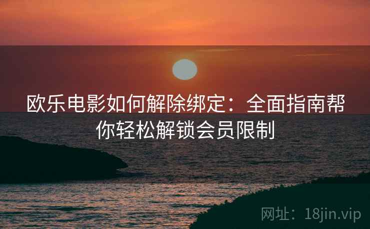 欧乐电影如何解除绑定：全面指南帮你轻松解锁会员限制
